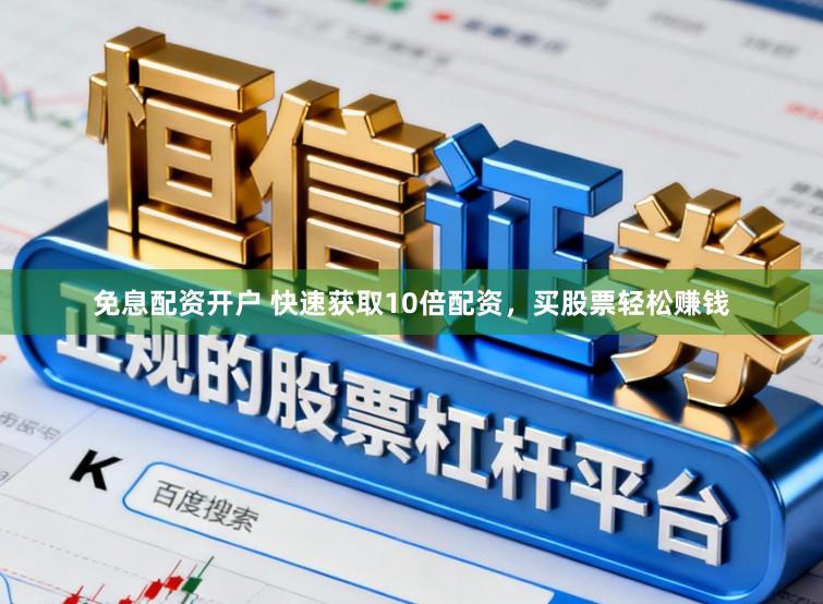 免息配资开户 快速获取10倍配资，买股票轻松赚钱