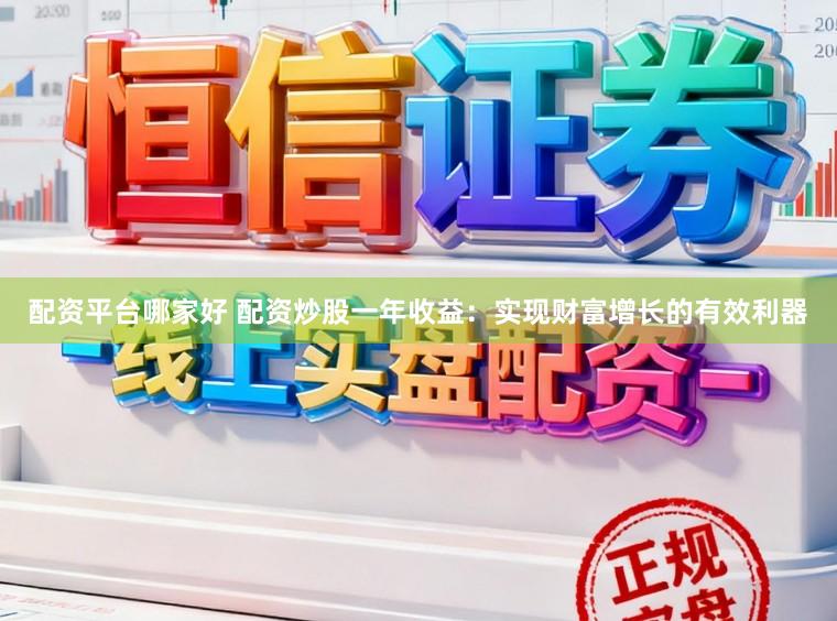 配资平台哪家好 配资炒股一年收益：实现财富增长的有效利器