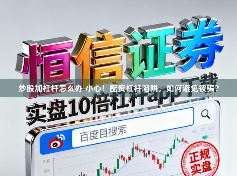 炒股加杠杆怎么办 小心！配资杠杆陷阱，如何避免被骗？