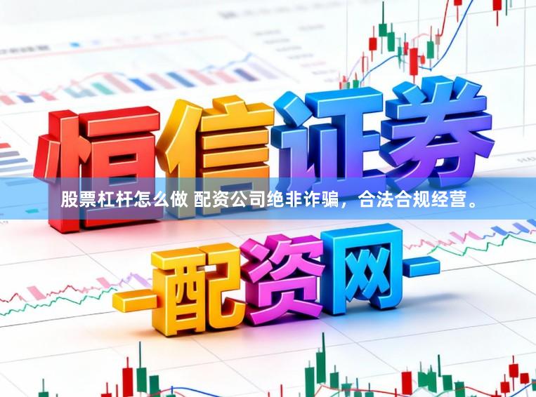 股票杠杆怎么做 配资公司绝非诈骗，合法合规经营。