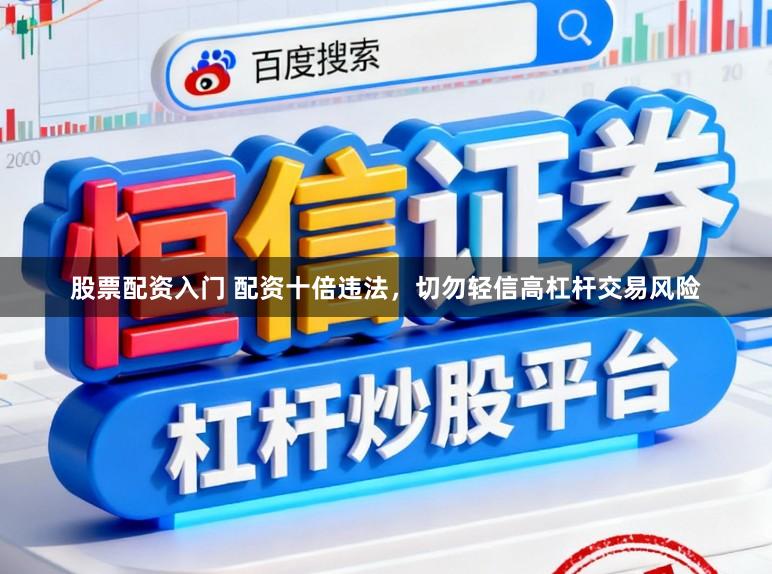股票配资入门 配资十倍违法，切勿轻信高杠杆交易风险