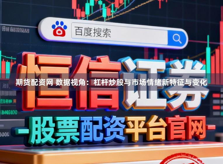 期货配资网 数据视角：杠杆炒股与市场情绪新特征与变化