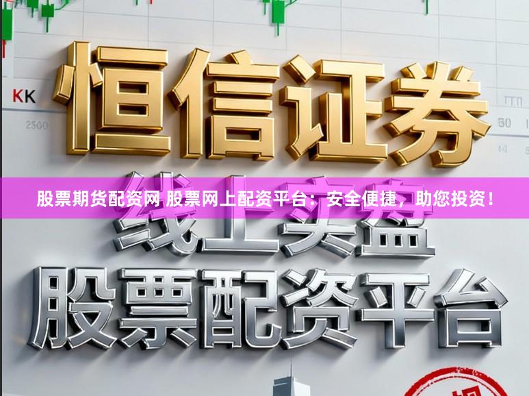 股票期货配资网 股票网上配资平台：安全便捷，助您投资！