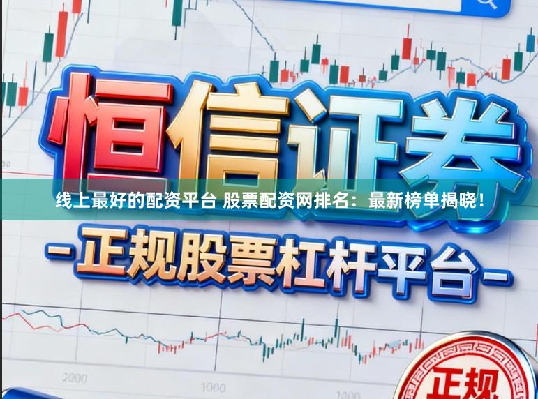 线上最好的配资平台 股票配资网排名：最新榜单揭晓！