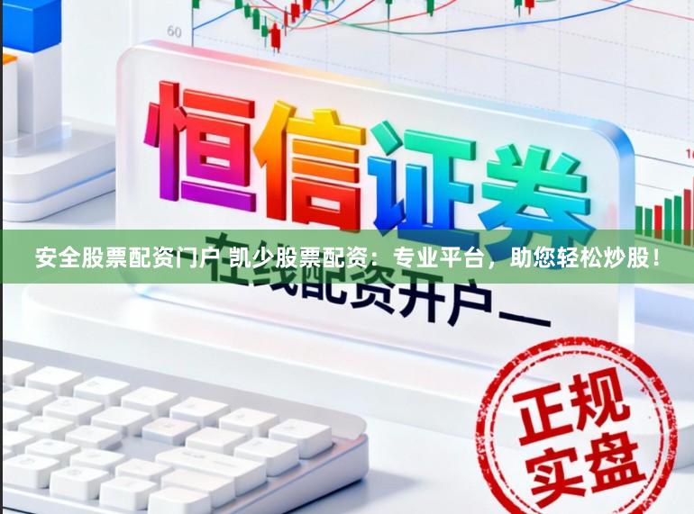安全股票配资门户 凯少股票配资:专业平台,助您轻松炒股!