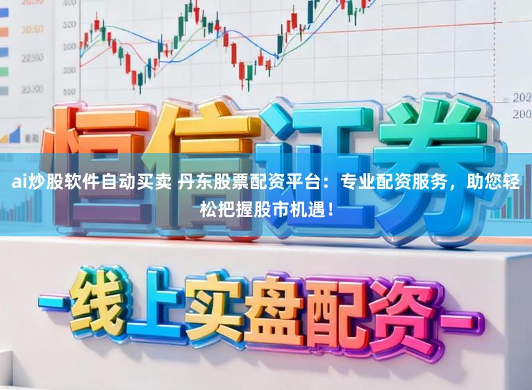 ai炒股软件自动买卖 丹东股票配资平台:专业配资服务,助您轻松把握股市机遇!