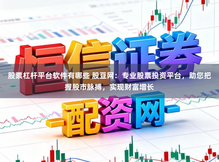 股票杠杆平台软件有哪些 股豆网：专业股票投资平台，助您把握股市脉搏，实现财富增长