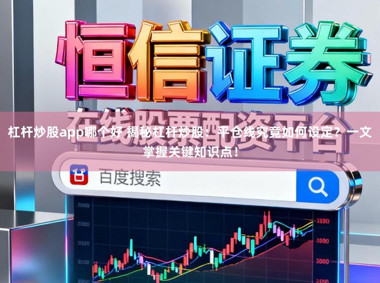 杠杆炒股app哪个好 揭秘杠杆炒股：平仓线究竟如何设定？一文掌握关键知识点！
