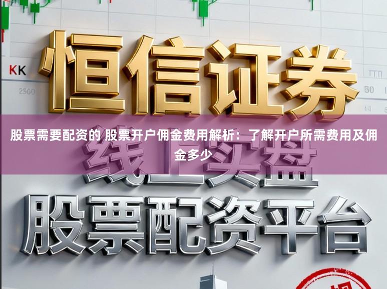 股票需要配资的 股票开户佣金费用解析:了解开户所需费用及佣金多少