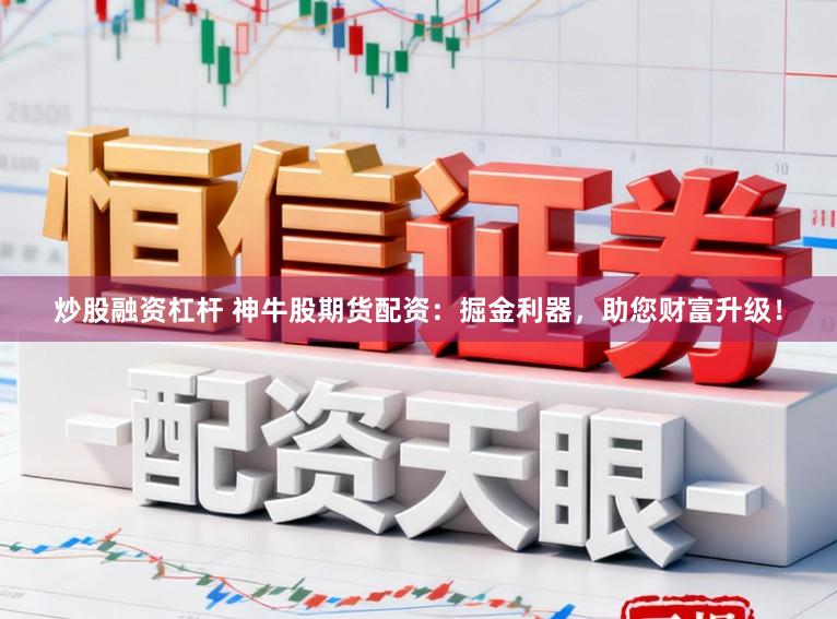 炒股融资杠杆 神牛股期货配资：掘金利器，助您财富升级！