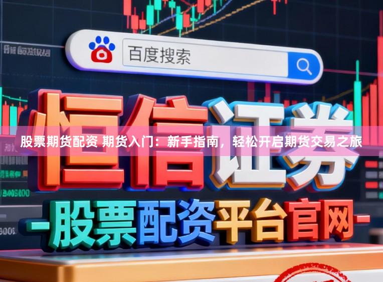 股票期货配资 期货入门：新手指南，轻松开启期货交易之旅