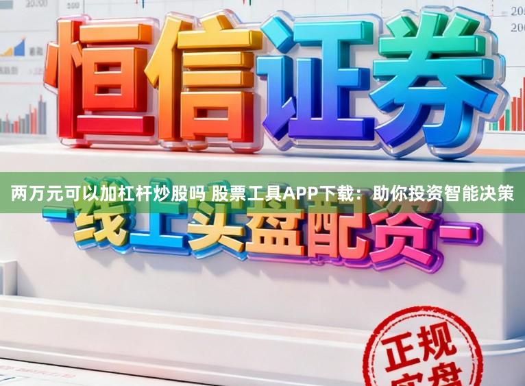 两万元可以加杠杆炒股吗 股票工具APP下载：助你投资智能决策