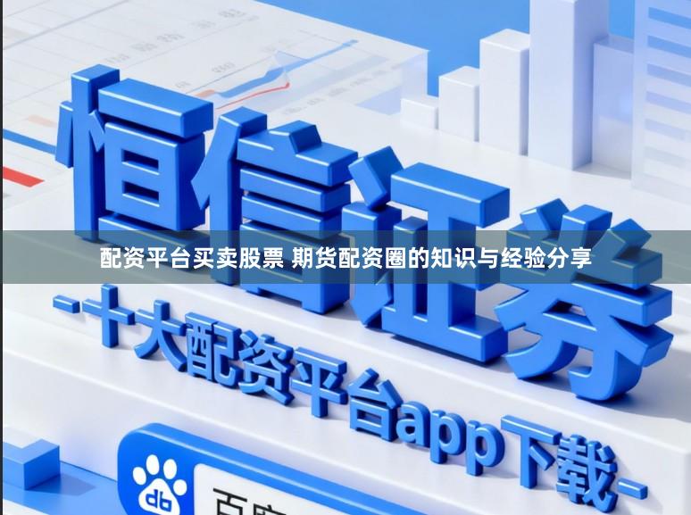 配资平台买卖股票 期货配资圈的知识与经验分享