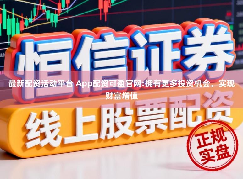 最新配资活动平台 App配资可盈官网:拥有更多投资机会，实现财富增值