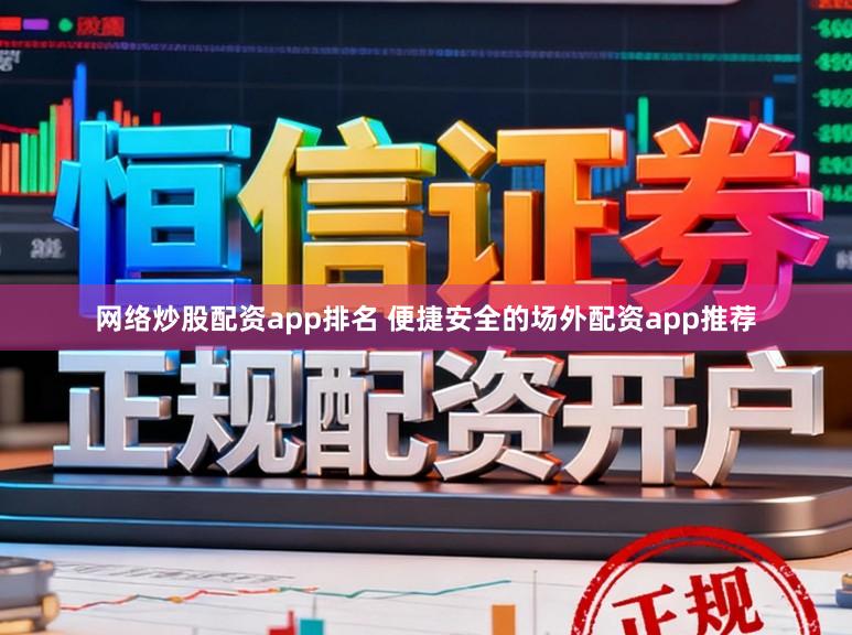 网络炒股配资app排名 便捷安全的场外配资app推荐