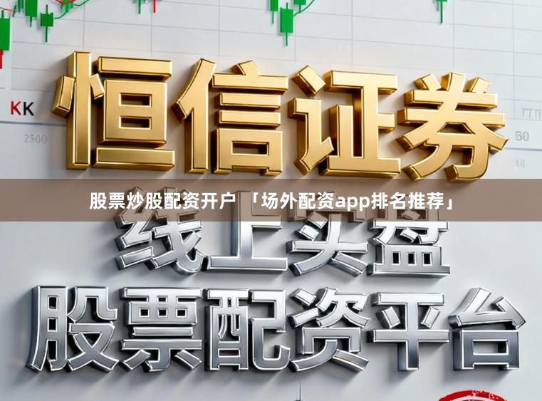 股票炒股配资开户 「场外配资app排名推荐」