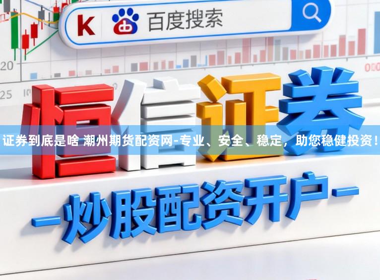 证券到底是啥 潮州期货配资网-专业、安全、稳定，助您稳健投资！