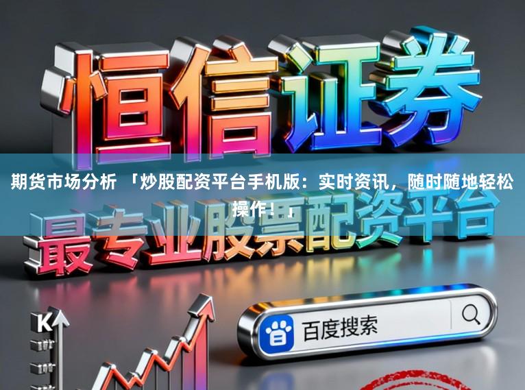 期货市场分析 「炒股配资平台手机版：实时资讯，随时随地轻松操作！」
