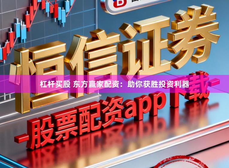 杠杆买股 东方赢家配资：助你获胜投资利器