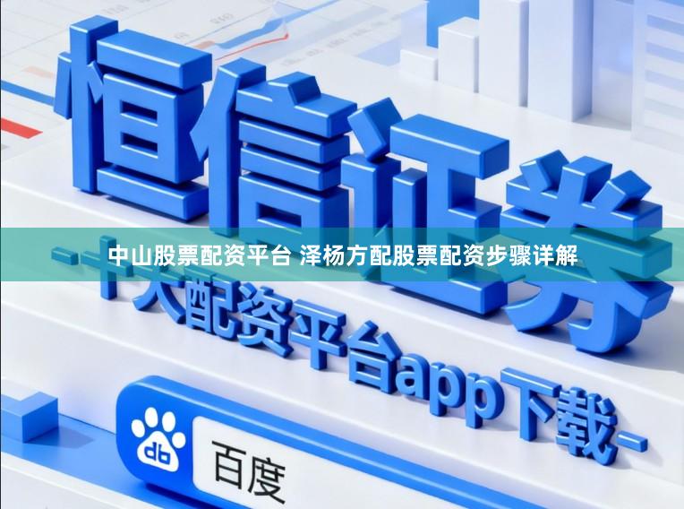 中山股票配资平台 泽杨方配股票配资步骤详解