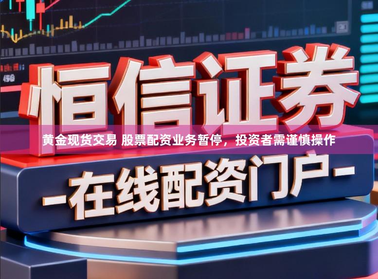黄金现货交易 股票配资业务暂停，投资者需谨慎操作