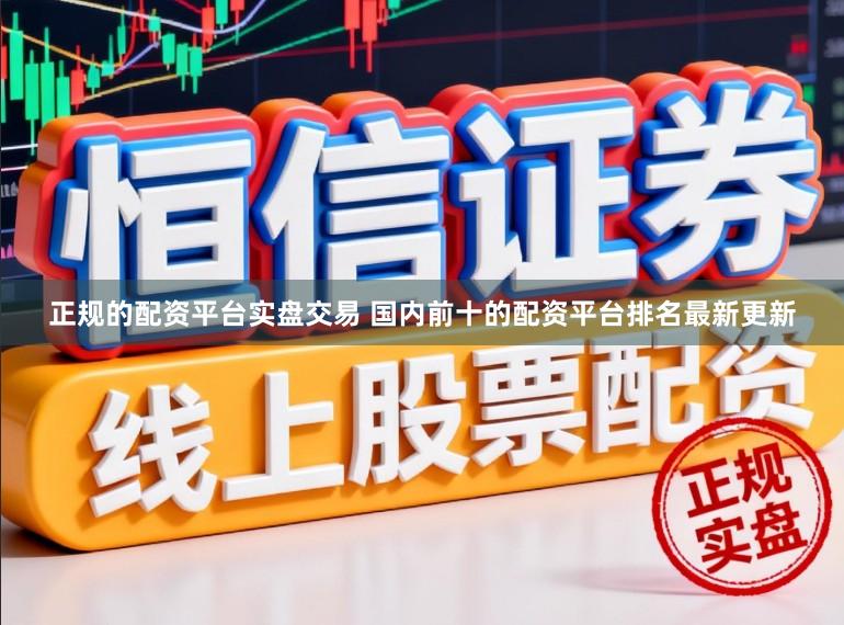 正规的配资平台实盘交易 国内前十的配资平台排名最新更新