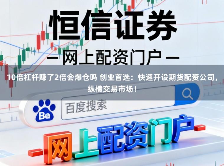 10倍杠杆赚了2倍会爆仓吗 创业首选：快速开设期货配资公司，纵横交易市场！