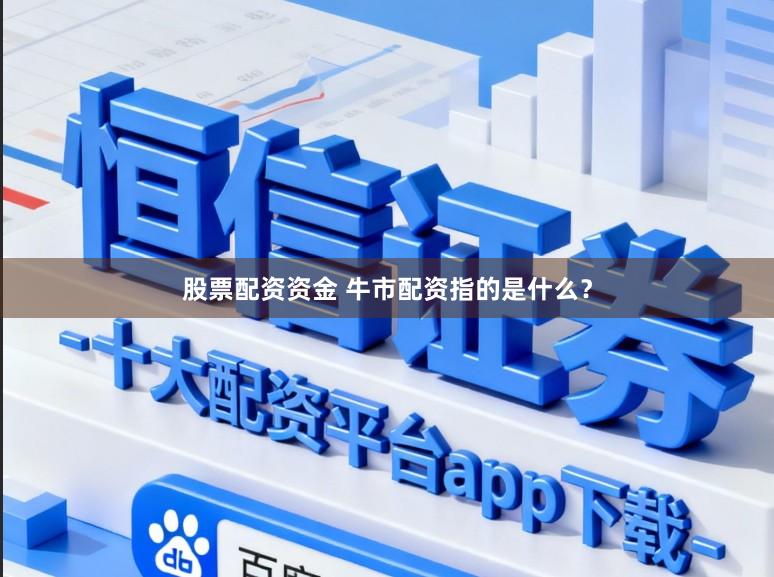 股票配资资金 牛市配资指的是什么？
