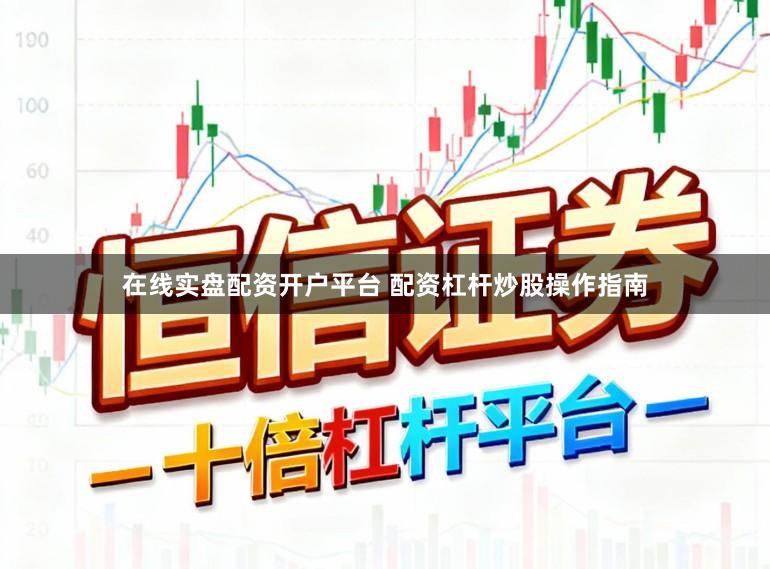 在线实盘配资开户平台 配资杠杆炒股操作指南