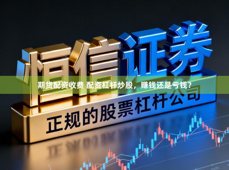 期货配资收费 配资杠杆炒股，赚钱还是亏钱？
