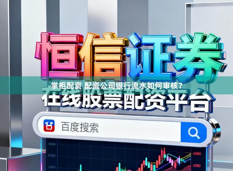 掌柜配资 配资公司银行流水如何审核？