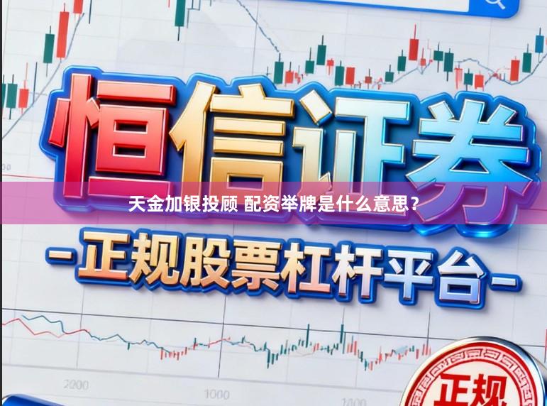 天金加银投顾 配资举牌是什么意思？