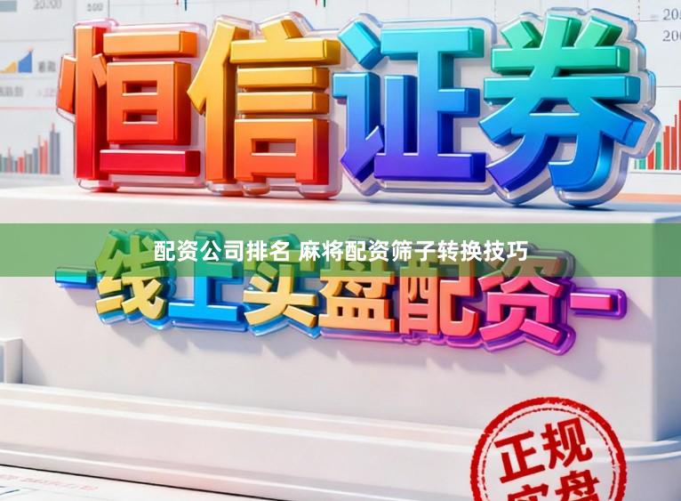 配资公司排名 麻将配资筛子转换技巧