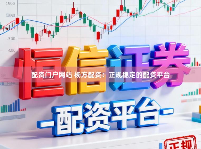 配资门户网站 杨方配资：正规稳定的配资平台