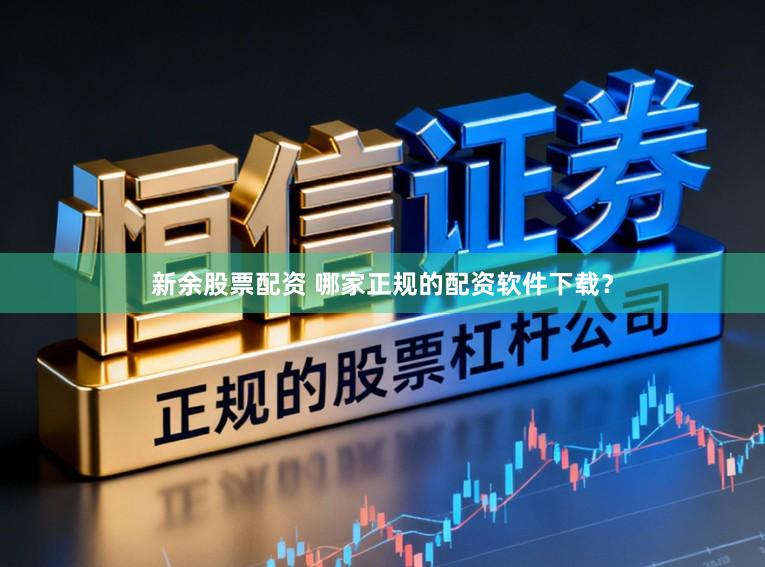 新余股票配资 哪家正规的配资软件下载？