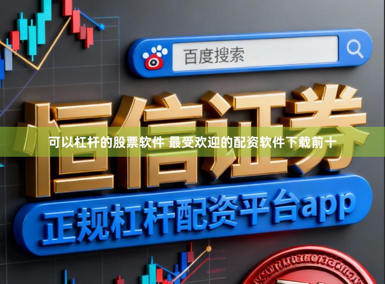 可以杠杆的股票软件 最受欢迎的配资软件下载前十
