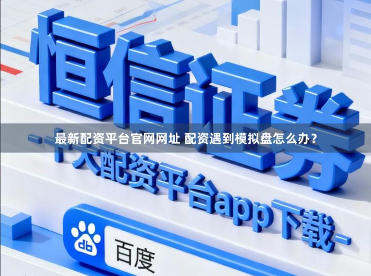 最新配资平台官网网址 配资遇到模拟盘怎么办？
