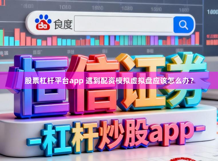 股票杠杆平台app 遇到配资模拟虚拟盘应该怎么办？