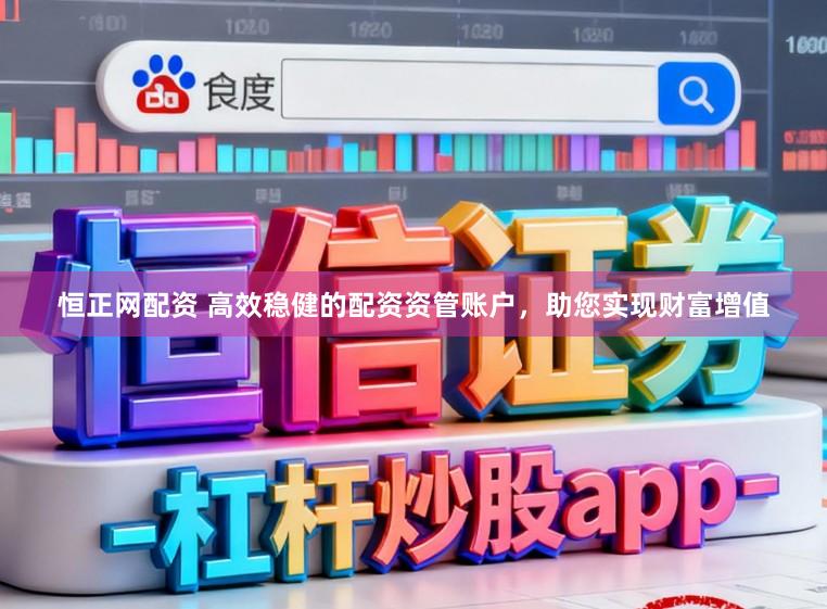 恒正网配资 高效稳健的配资资管账户，助您实现财富增值