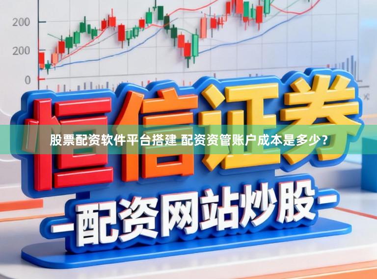 股票配资软件平台搭建 配资资管账户成本是多少?