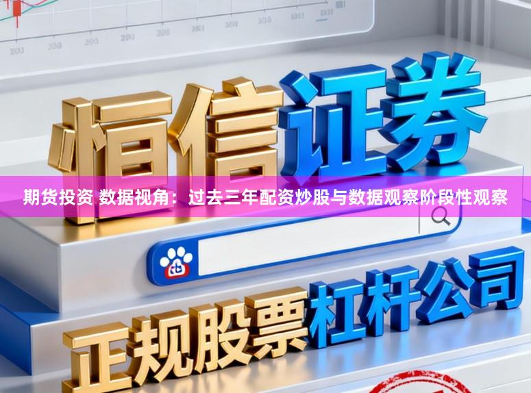 期货投资 数据视角：过去三年配资炒股与数据观察阶段性观察