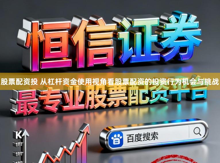 股票配资投 从杠杆资金使用视角看股票配资的投资行为机会与挑战