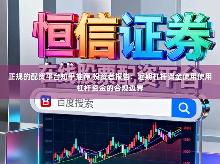 正规的配资平台知乎推荐 投资者报告：近期杠杆资金使用使用杠杆资金的合规边界