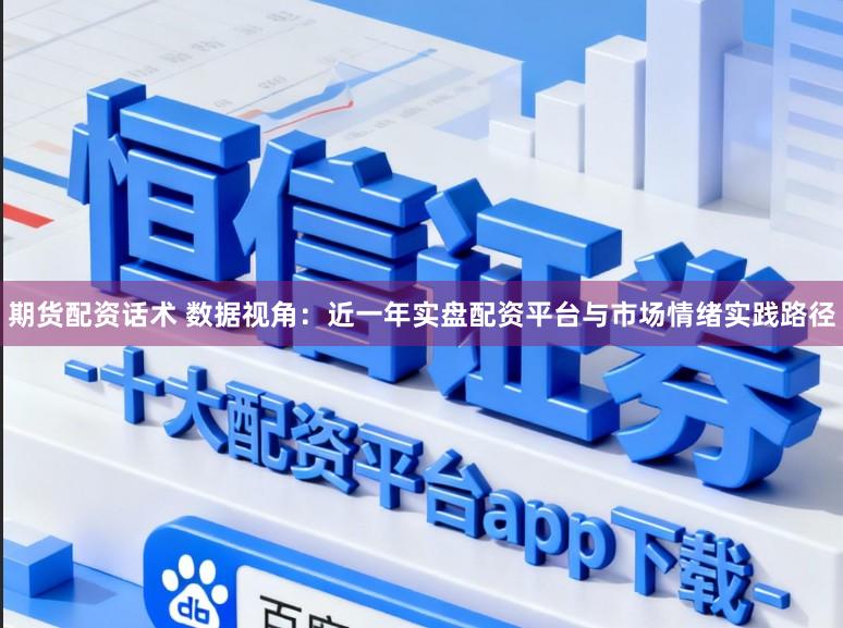 期货配资话术 数据视角：近一年实盘配资平台与市场情绪实践路径