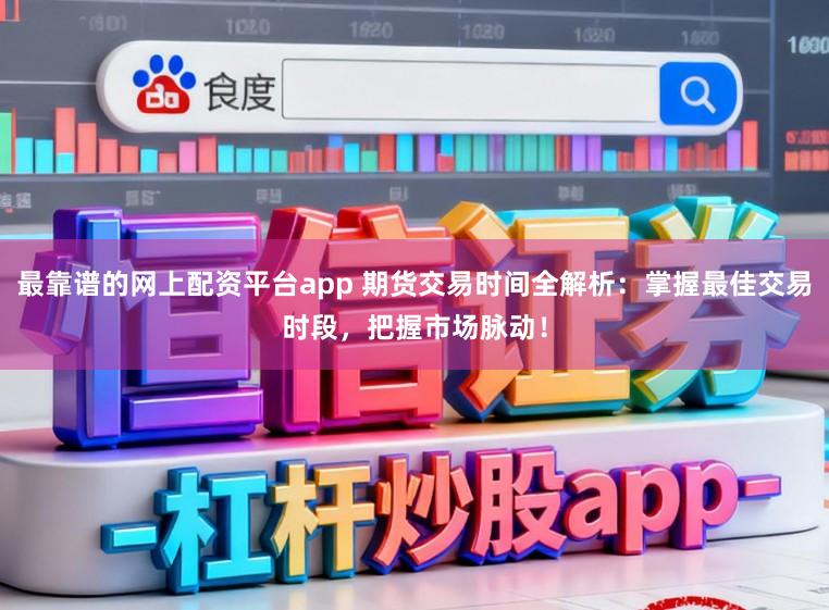 最靠谱的网上配资平台app 期货交易时间全解析:掌握最佳交易时段,把握市场脉动!