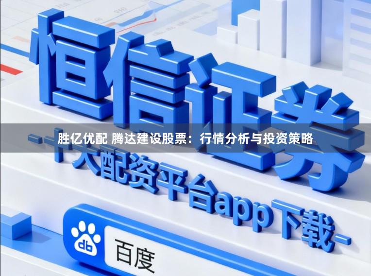 胜亿优配 腾达建设股票：行情分析与投资策略