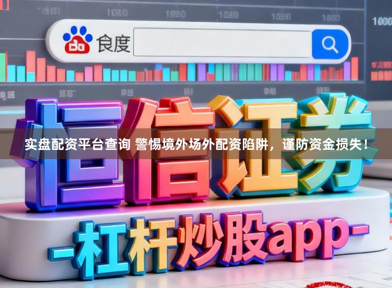 实盘配资平台查询 警惕境外场外配资陷阱，谨防资金损失！