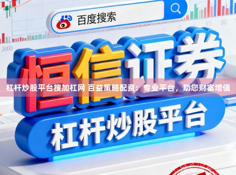 杠杆炒股平台搜加杠网 百益策略配资:专业平台,助您财富增值